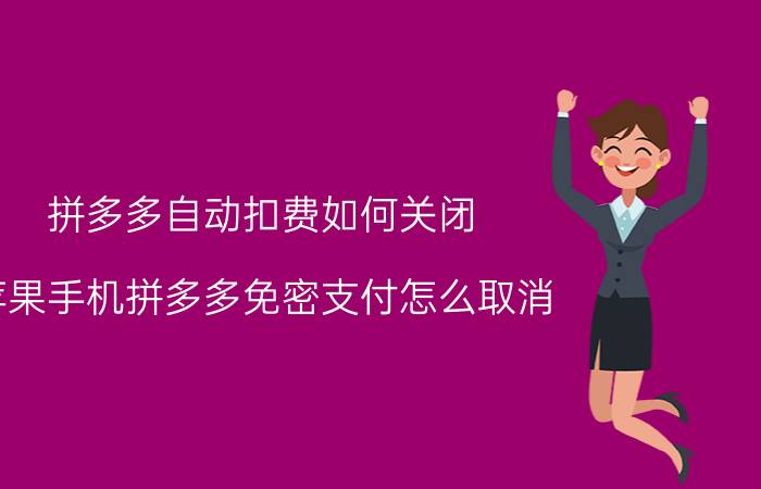 拼多多自动扣费如何关闭 苹果手机拼多多免密支付怎么取消？